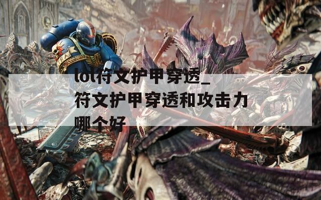 lol符文护甲穿透_符文护甲穿透和攻击力哪个好