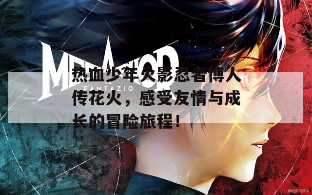 热血少年火影忍者博人传花火，感受友情与成长的冒险旅程！