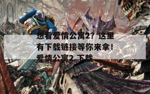 想看爱情公寓2？这里有下载链接等你来拿！爱情公寓2 下载