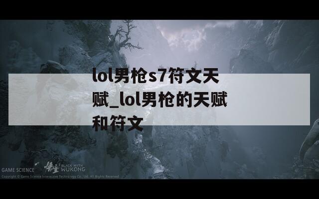 lol男枪s7符文天赋_lol男枪的天赋和符文