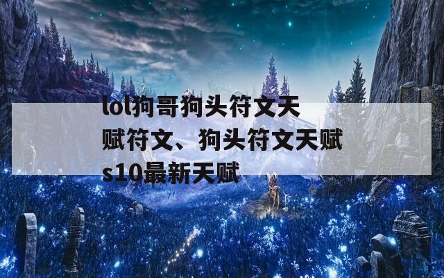 lol狗哥狗头符文天赋符文、狗头符文天赋s10最新天赋