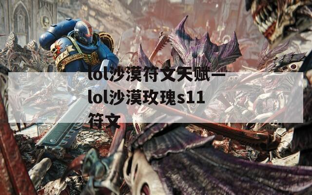 lol沙漠符文天赋—lol沙漠玫瑰s11符文
