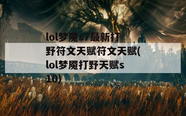 lol梦魇s7最新打野符文天赋符文天赋(lol梦魇打野天赋s10)
