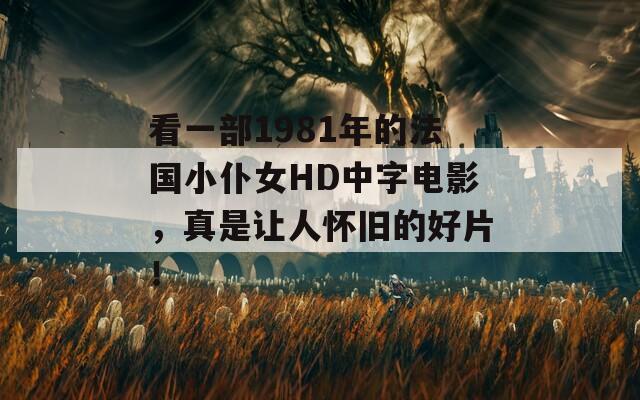 看一部1981年的法国小仆女HD中字电影，真是让人怀旧的好片！