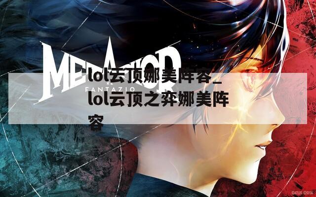 lol云顶娜美阵容_lol云顶之弈娜美阵容