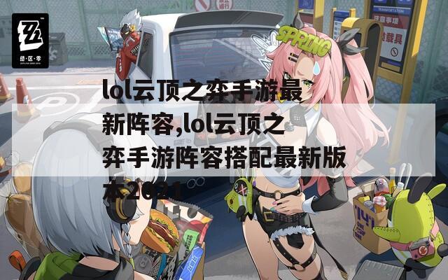 lol云顶之弈手游最新阵容,lol云顶之弈手游阵容搭配最新版本2021