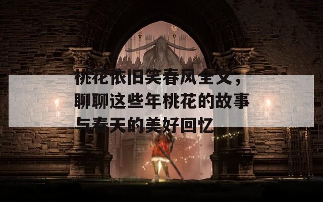 桃花依旧笑春风全文，聊聊这些年桃花的故事与春天的美好回忆