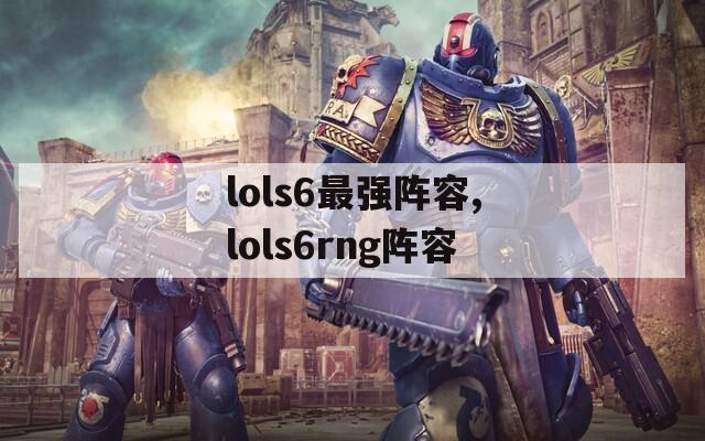 lols6最强阵容,lols6rng阵容