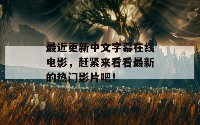 最近更新中文字幕在线电影，赶紧来看看最新的热门影片吧！