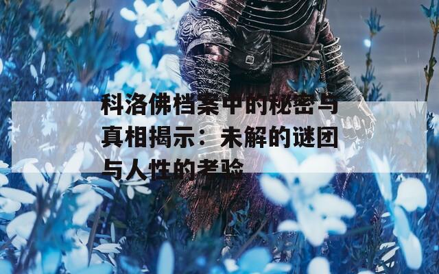 科洛佛档案中的秘密与真相揭示：未解的谜团与人性的考验