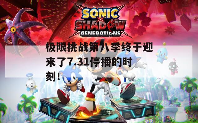 极限挑战第八季终于迎来了7.31停播的时刻！