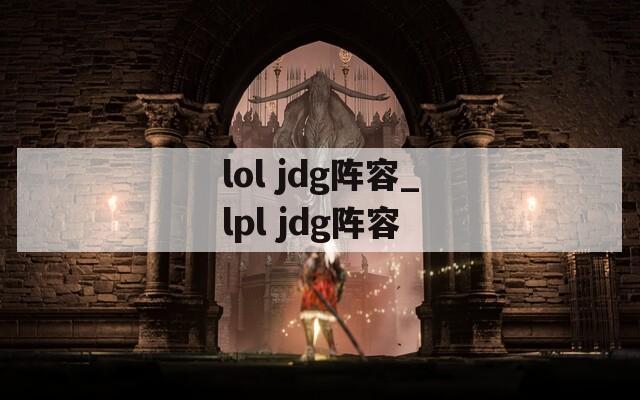lol jdg阵容_lpl jdg阵容