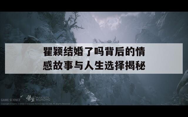 瞿颖结婚了吗背后的情感故事与人生选择揭秘