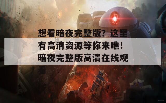想看暗夜完整版？这里有高清资源等你来瞧！暗夜完整版高清在线观看