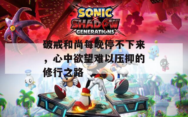 破戒和尚每晚停不下来，心中欲望难以压抑的修行之路