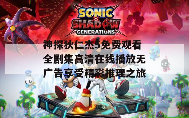 神探狄仁杰5免费观看全剧集高清在线播放无广告享受精彩推理之旅