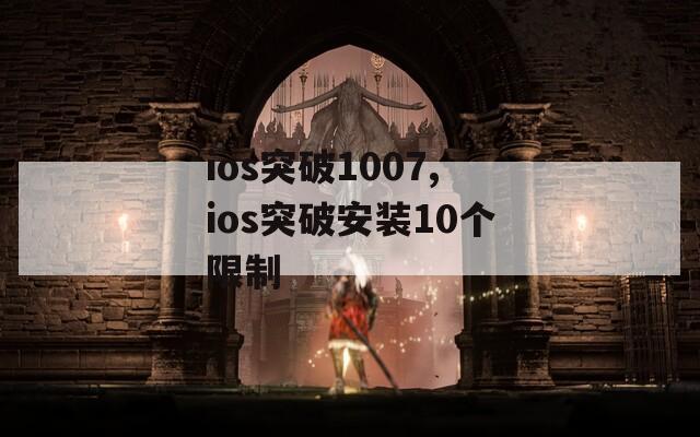 ios突破1007,ios突破安装10个限制