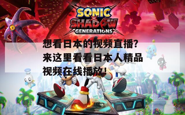 想看日本的视频直播？来这里看看日本人精品视频在线播放！