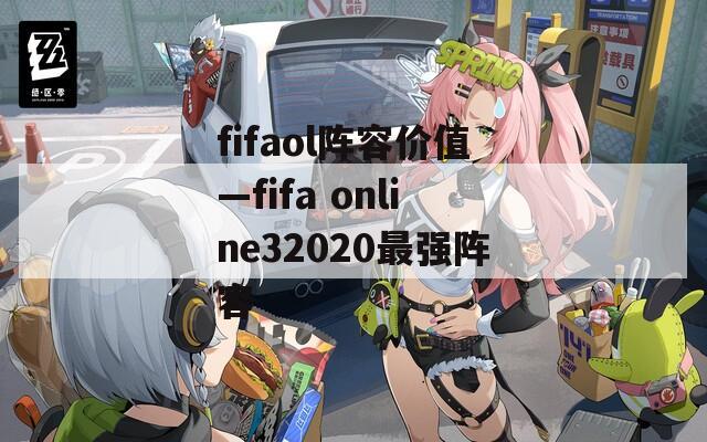 fifaol阵容价值—fifa online32020最强阵容