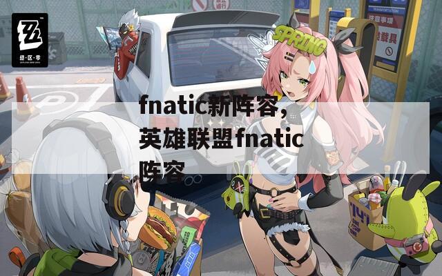 fnatic新阵容,英雄联盟fnatic阵容