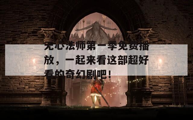 无心法师第一季免费播放，一起来看这部超好看的奇幻剧吧！
