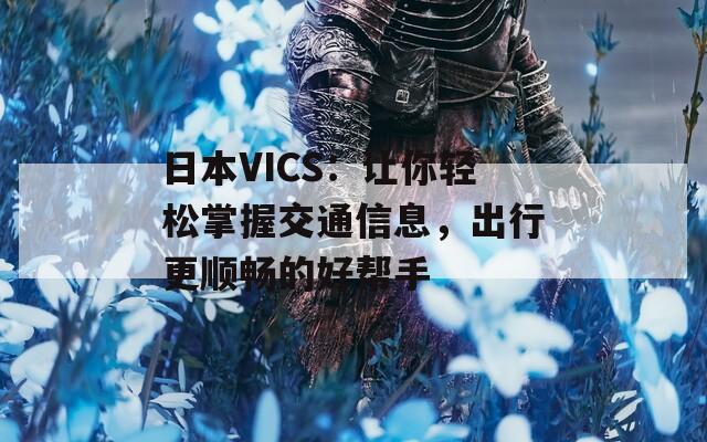 日本VICS：让你轻松掌握交通信息，出行更顺畅的好帮手