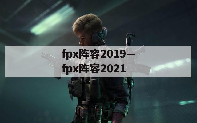 fpx阵容2019—fpx阵容2021