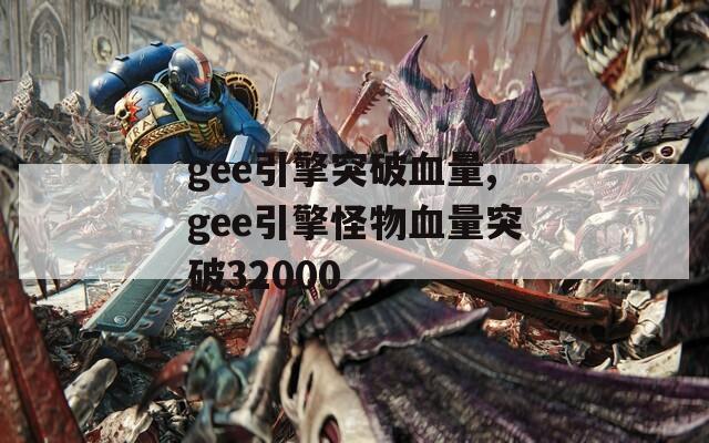 gee引擎突破血量,gee引擎怪物血量突破32000