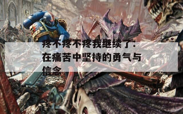 疼不疼不疼我继续了：在痛苦中坚持的勇气与信念