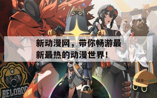 新动漫网，带你畅游最新最热的动漫世界！
