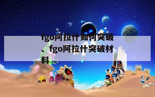 fgo阿拉什如何突破、fgo阿拉什突破材料