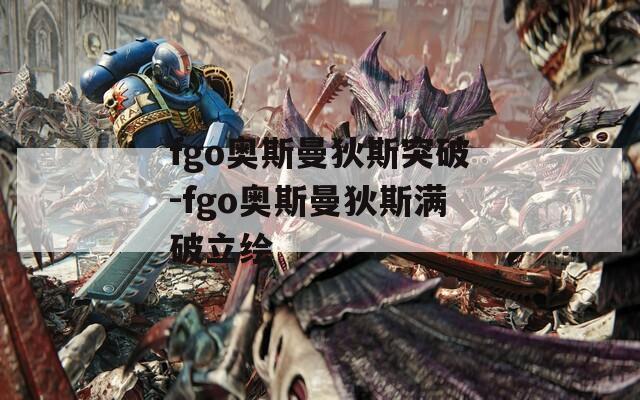 fgo奥斯曼狄斯突破-fgo奥斯曼狄斯满破立绘