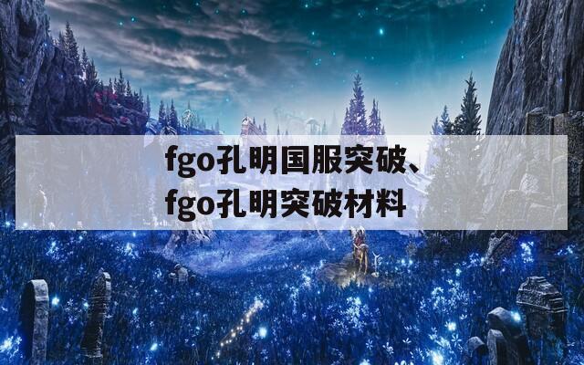 fgo孔明国服突破、fgo孔明突破材料