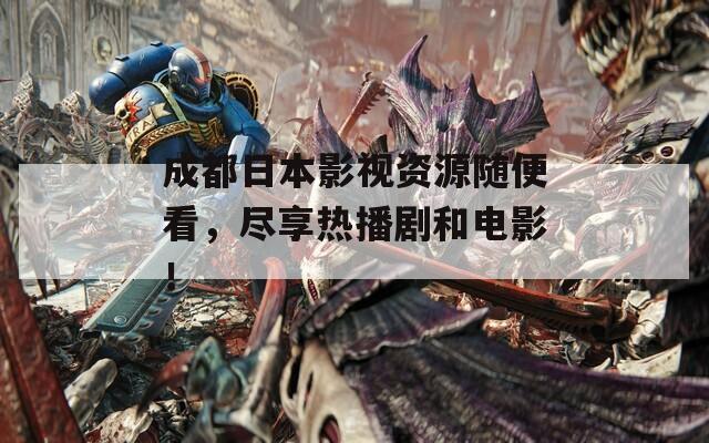 成都日本影视资源随便看，尽享热播剧和电影！