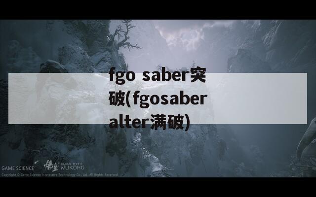 fgo saber突破(fgosaberalter满破)