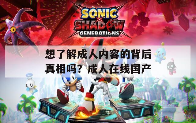 想了解成人内容的背后真相吗？成人在线国产
