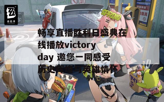 畅享直播胜利日盛典在线播放victoryday 邀您一同感受历史辉煌与英雄情怀