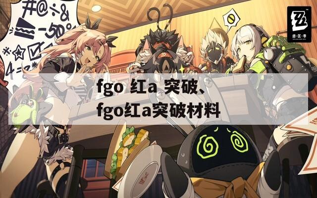 fgo 红a 突破、fgo红a突破材料