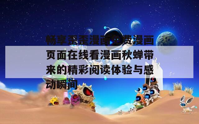 畅享歪歪漫画免费漫画页面在线看漫画秋蝉带来的精彩阅读体验与感动瞬间