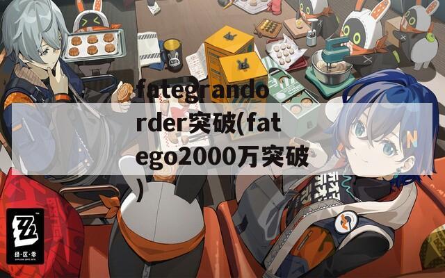 fategrandorder突破(fatego2000万突破)