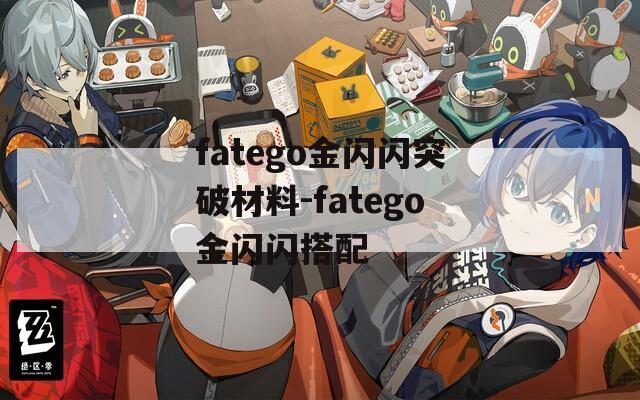 fatego金闪闪突破材料-fatego金闪闪搭配