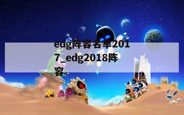 edg阵容名单2017_edg2018阵容