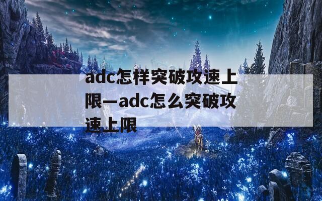 adc怎样突破攻速上限—adc怎么突破攻速上限