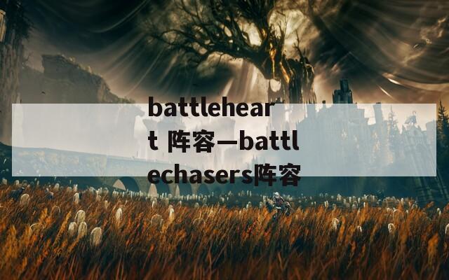 battleheart 阵容—battlechasers阵容