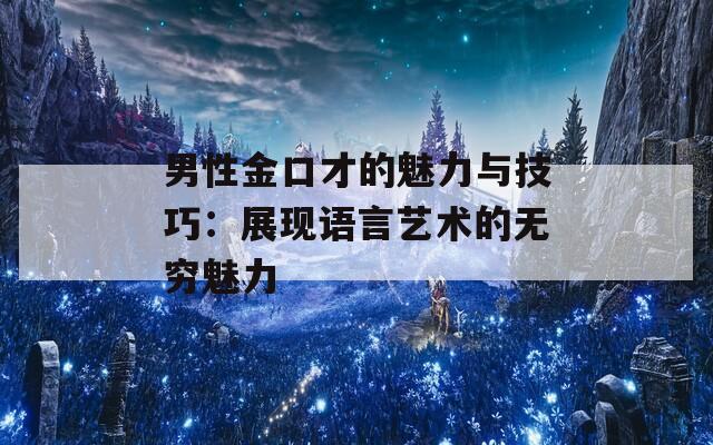 男性金口才的魅力与技巧：展现语言艺术的无穷魅力