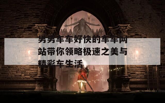 男男车车好快的车车网站带你领略极速之美与精彩车生活