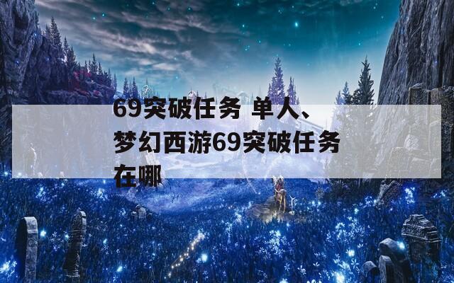 69突破任务 单人、梦幻西游69突破任务在哪