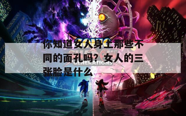 你知道女人身上那些不同的面孔吗？女人的三张脸是什么