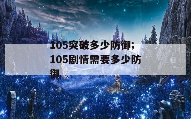 105突破多少防御;105剧情需要多少防御
