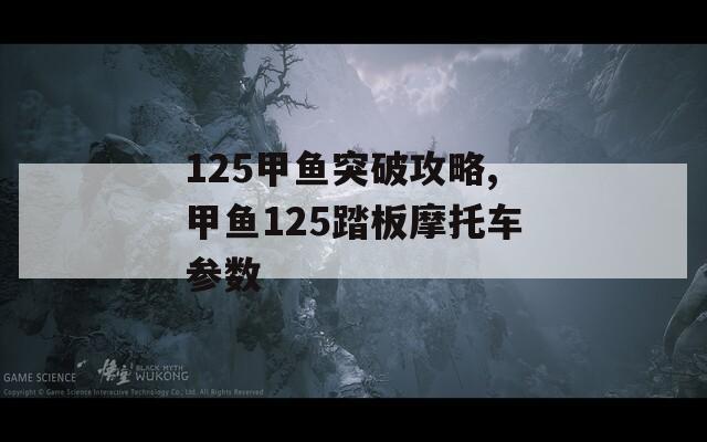 125甲鱼突破攻略,甲鱼125踏板摩托车参数
